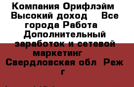 Компания Орифлэйм. Высокий доход. - Все города Работа » Дополнительный заработок и сетевой маркетинг   . Свердловская обл.,Реж г.